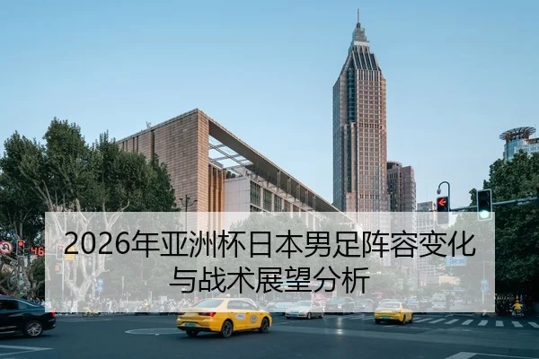 2026年亚洲杯日本男足阵容变化与战术展望分析 - PANDA SPORTS