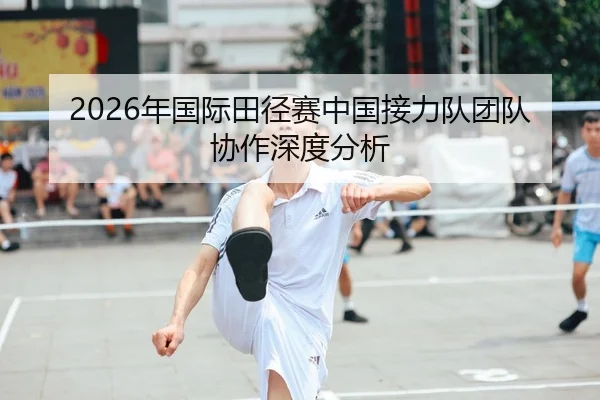 2026年国际田径赛中国接力队团队协作深度分析 - PANDA SPORTS
