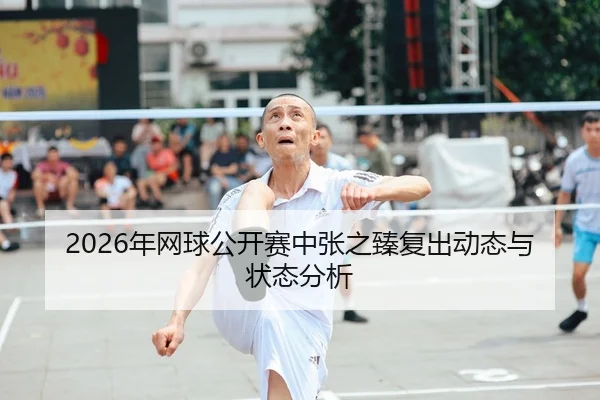 2026年网球公开赛中张之臻复出动态与状态分析 - PANDA SPORTS